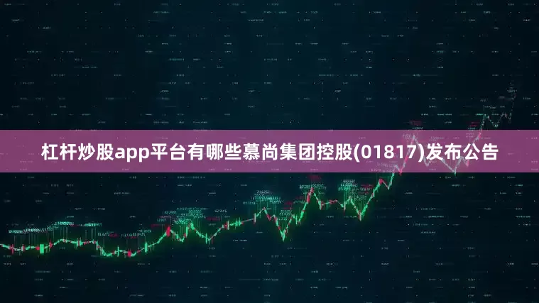 杠杆炒股app平台有哪些慕尚集团控股(01817)发布公告