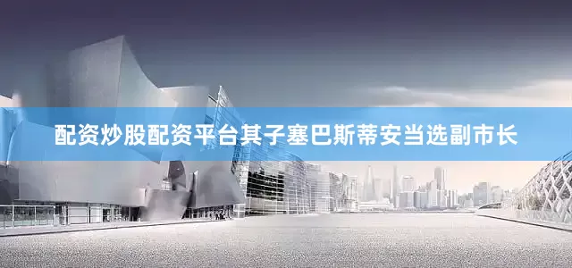 配资炒股配资平台其子塞巴斯蒂安当选副市长