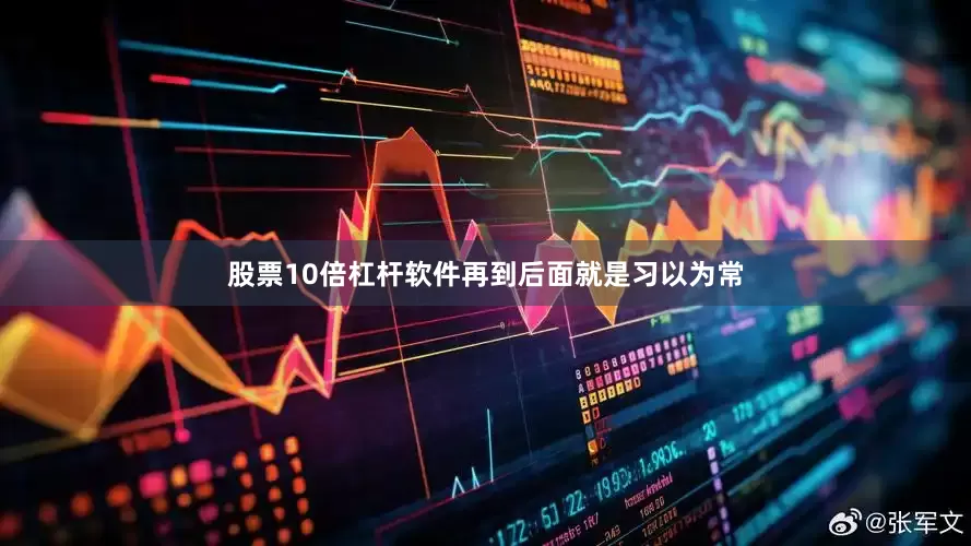 股票10倍杠杆软件再到后面就是习以为常