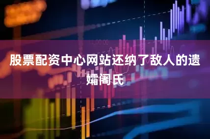 股票配资中心网站还纳了敌人的遗孀阇氏