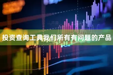 投资查询工具我们所有有问题的产品