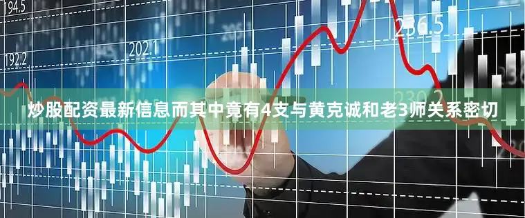 炒股配资最新信息而其中竟有4支与黄克诚和老3师关系密切