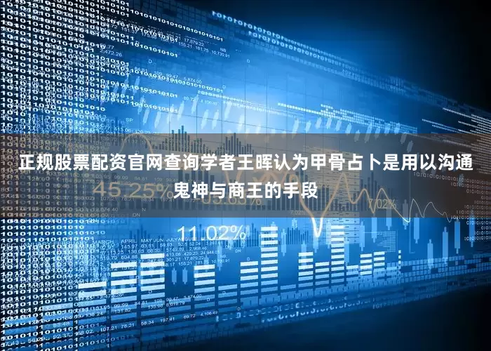 正规股票配资官网查询学者王晖认为甲骨占卜是用以沟通鬼神与商王的手段