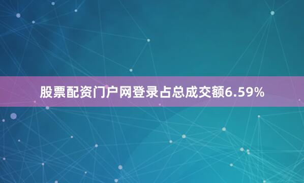 股票配资门户网登录占总成交额6.59%