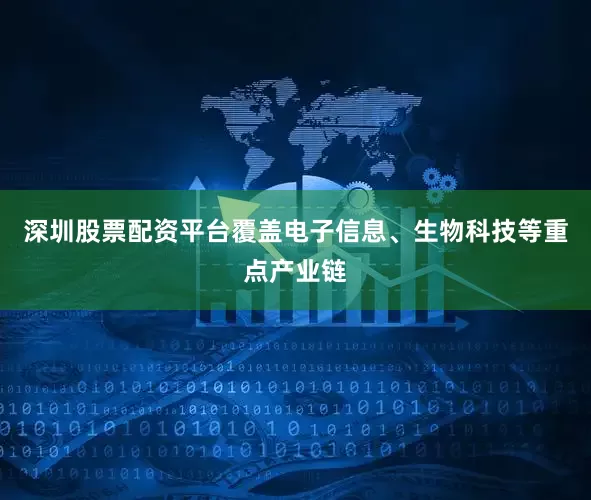 深圳股票配资平台覆盖电子信息、生物科技等重点产业链