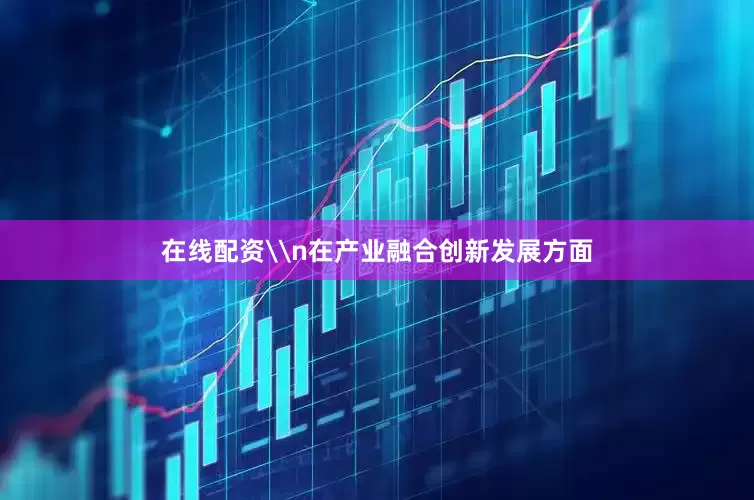 在线配资\n在产业融合创新发展方面