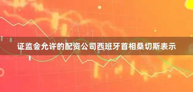 证监会允许的配资公司西班牙首相桑切斯表示