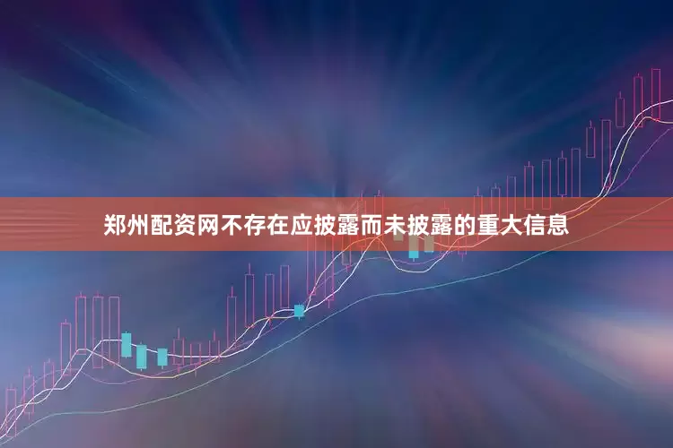 郑州配资网不存在应披露而未披露的重大信息