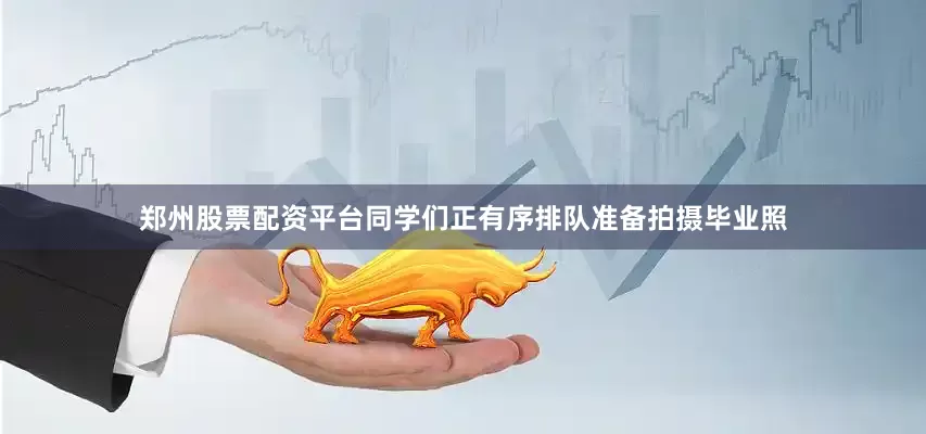 郑州股票配资平台同学们正有序排队准备拍摄毕业照