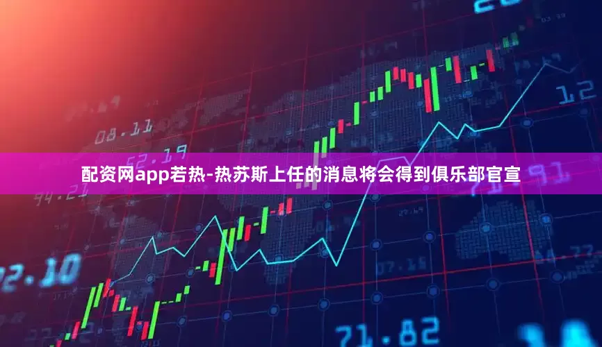 配资网app若热-热苏斯上任的消息将会得到俱乐部官宣