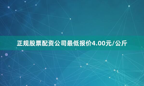 正规股票配资公司最低报价4.00元/公斤