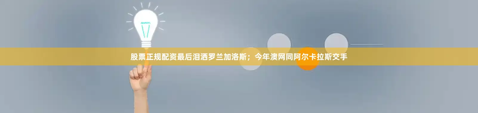 股票正规配资最后泪洒罗兰加洛斯；今年澳网同阿尔卡拉斯交手