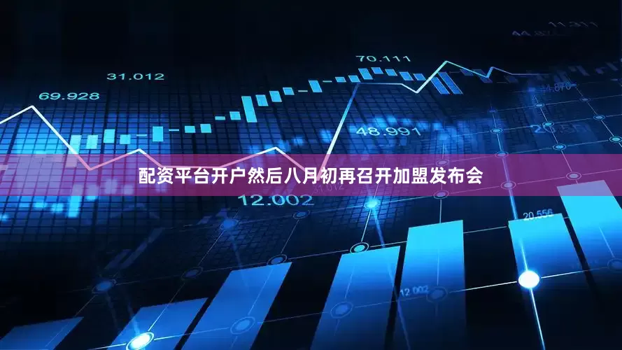 配资平台开户然后八月初再召开加盟发布会