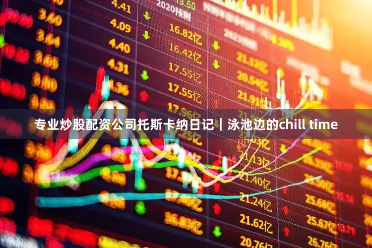 专业炒股配资公司托斯卡纳日记｜泳池边的chill time