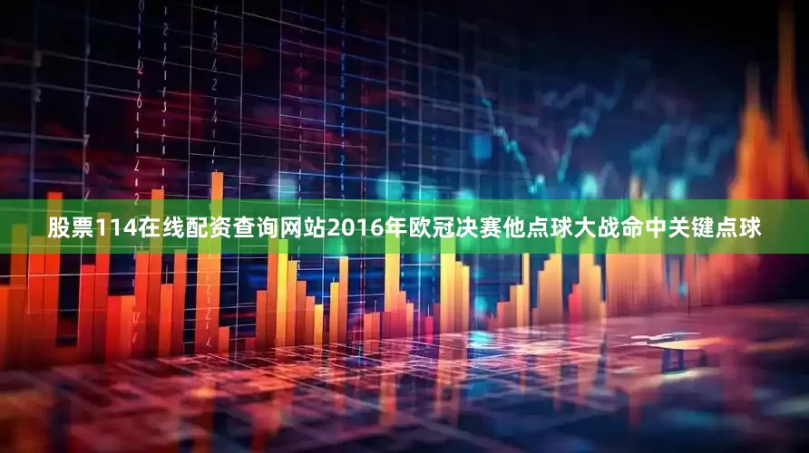 股票114在线配资查询网站2016年欧冠决赛他点球大战命中关键点球
