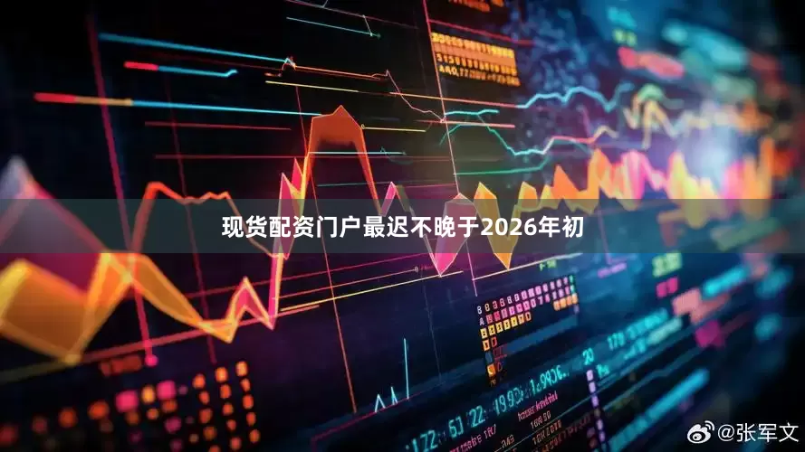现货配资门户最迟不晚于2026年初