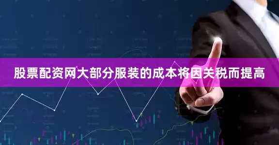 股票配资网大部分服装的成本将因关税而提高