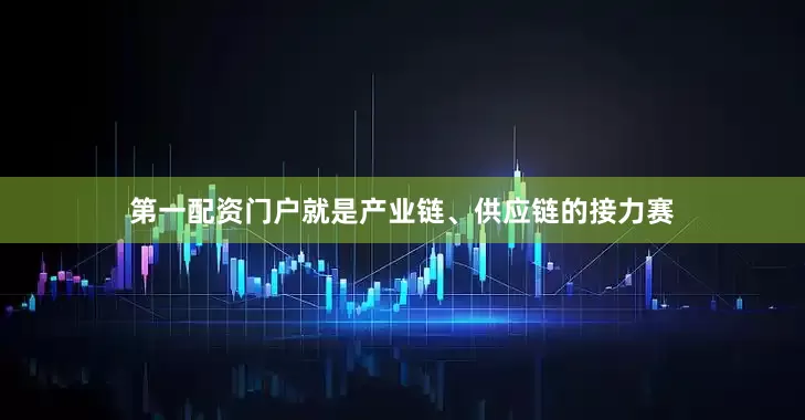 第一配资门户就是产业链、供应链的接力赛
