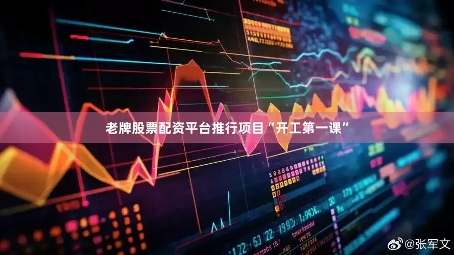 老牌股票配资平台推行项目“开工第一课”