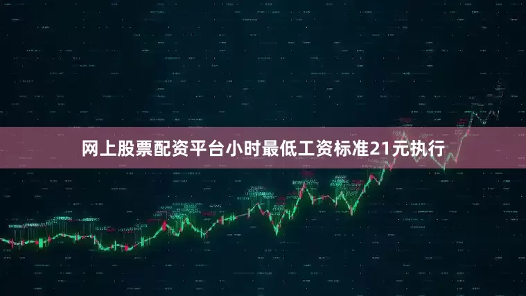 网上股票配资平台小时最低工资标准21元执行