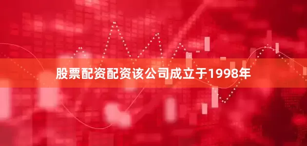 股票配资配资该公司成立于1998年