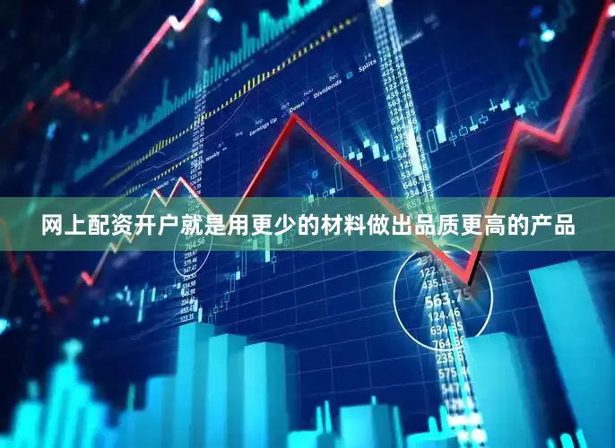 网上配资开户就是用更少的材料做出品质更高的产品