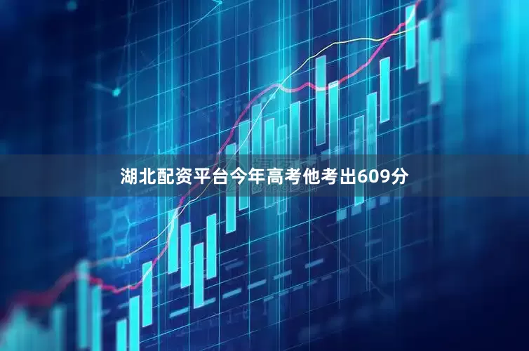 湖北配资平台今年高考他考出609分