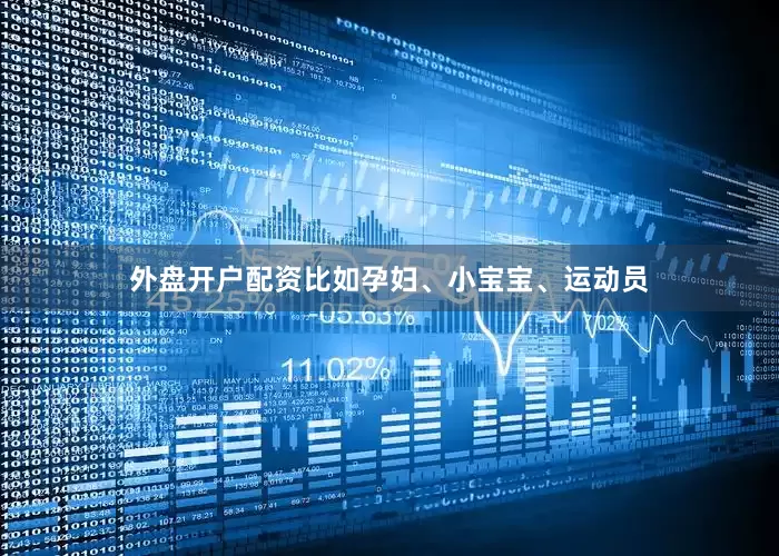 外盘开户配资比如孕妇、小宝宝、运动员