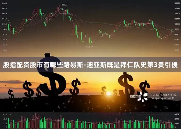 股指配资股市有哪些路易斯-迪亚斯既是拜仁队史第3贵引援