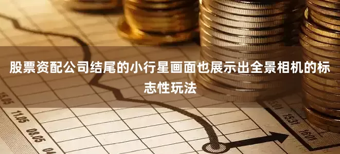 股票资配公司结尾的小行星画面也展示出全景相机的标志性玩法