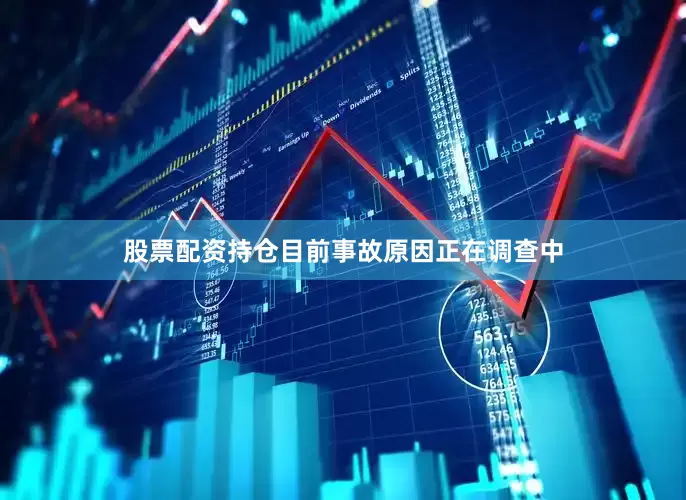 股票配资持仓目前事故原因正在调查中