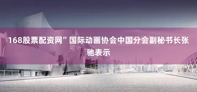 168股票配资网”国际动画协会中国分会副秘书长张驰表示