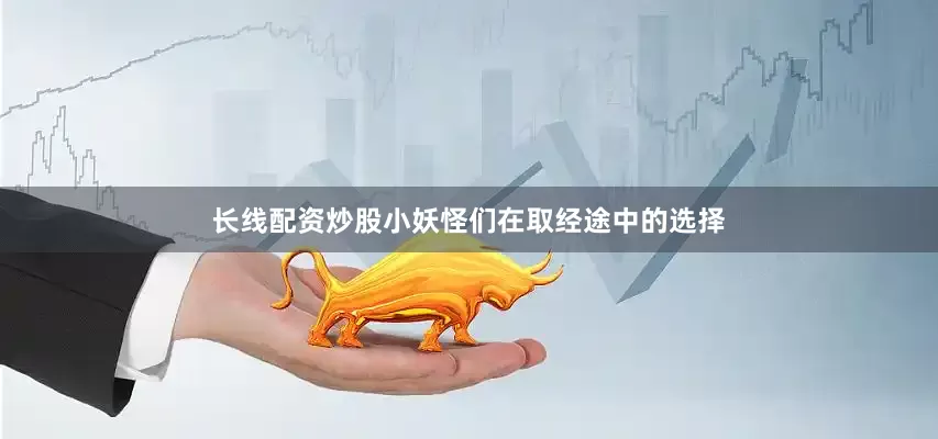 长线配资炒股小妖怪们在取经途中的选择