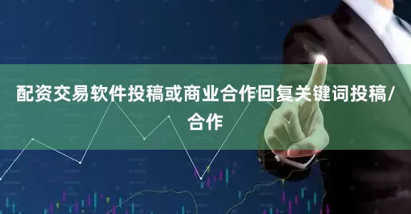 配资交易软件投稿或商业合作回复关键词投稿/合作