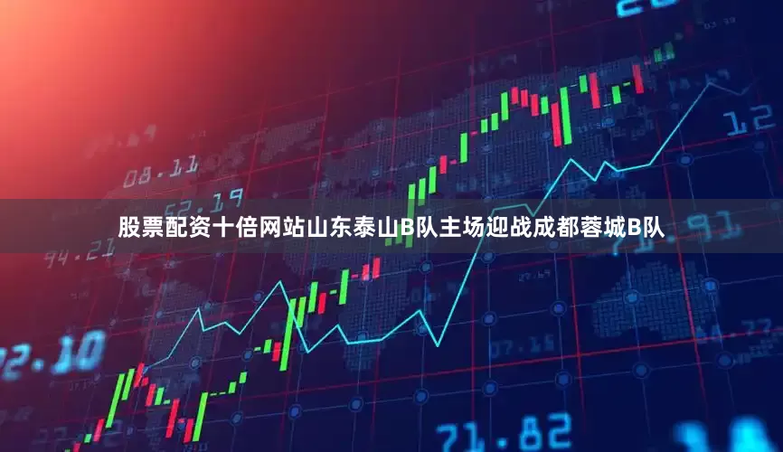 股票配资十倍网站山东泰山B队主场迎战成都蓉城B队