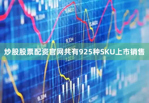 炒股股票配资官网共有925种SKU上市销售